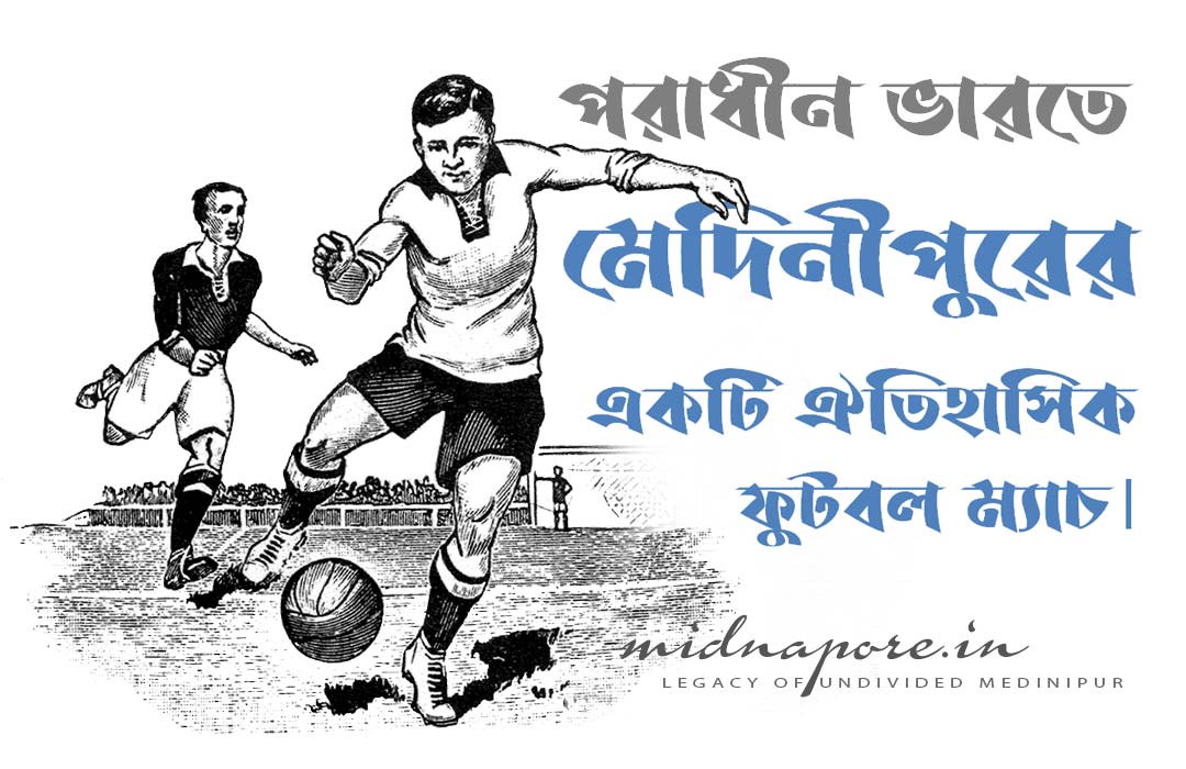 পরাধীন ভারতে মেদিনীপুরের একটি ঐতিহাসিক ফুটবল ম্যাচ | A historical football match played by Balichak Club during British regime.
